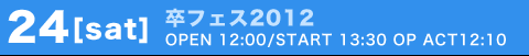 24(sat) 卒フェス2012 OPEN 12:00/START 13:00 OP ACT 12:10